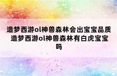 造梦西游ol神兽森林会出宝宝品质 造梦西游ol神兽森林有白虎宝宝吗